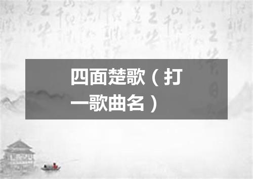 四面楚歌（打一歌曲名）