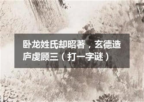 卧龙姓氏却昭著，玄德造庐虔顾三（打一字谜）