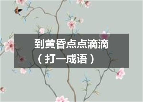 到黄昏点点滴滴（打一成语）