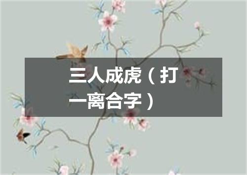 三人成虎（打一离合字）