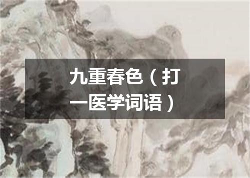 九重春色（打一医学词语）