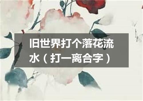 旧世界打个落花流水（打一离合字）