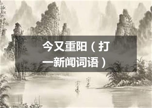 今又重阳（打一新闻词语）