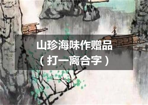 山珍海味作赠品（打一离合字）