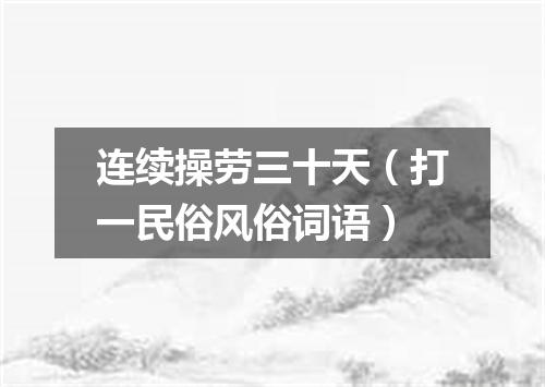 连续操劳三十天（打一民俗风俗词语）