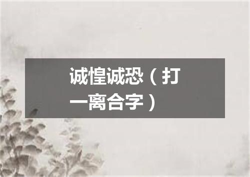 诚惶诚恐（打一离合字）