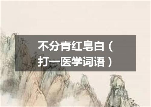 不分青红皂白（打一医学词语）