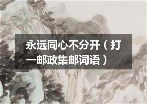 永远同心不分开（打一邮政集邮词语）