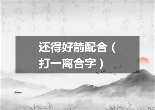 还得好箭配合（打一离合字）