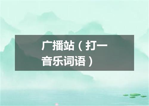 广播站（打一音乐词语）