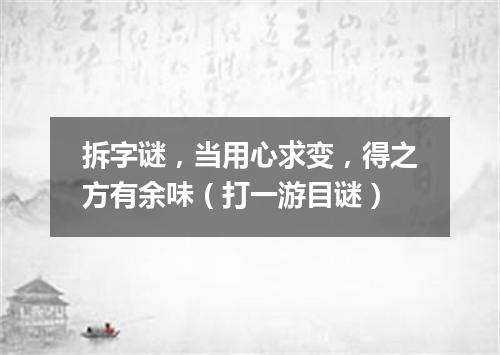 拆字谜，当用心求变，得之方有余味（打一游目谜）