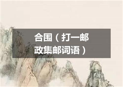 合围（打一邮政集邮词语）