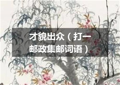 才貌出众（打一邮政集邮词语）