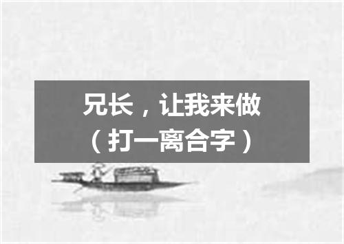 兄长，让我来做（打一离合字）