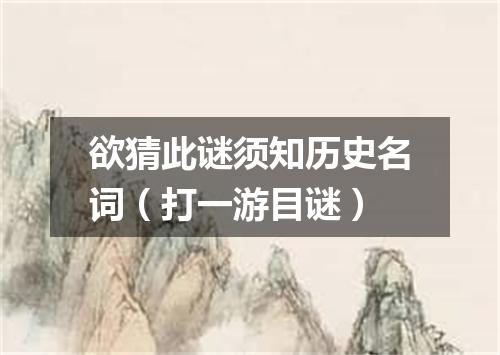 欲猜此谜须知历史名词（打一游目谜）