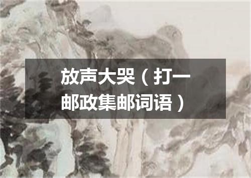 放声大哭（打一邮政集邮词语）