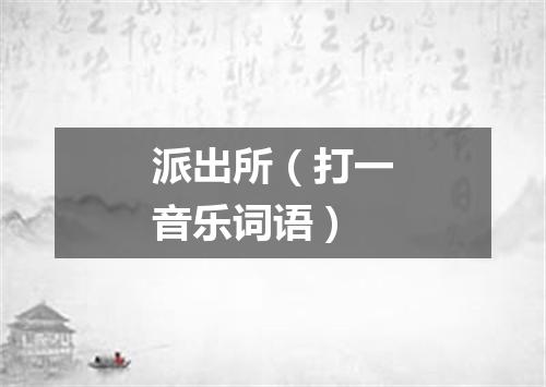 派出所（打一音乐词语）