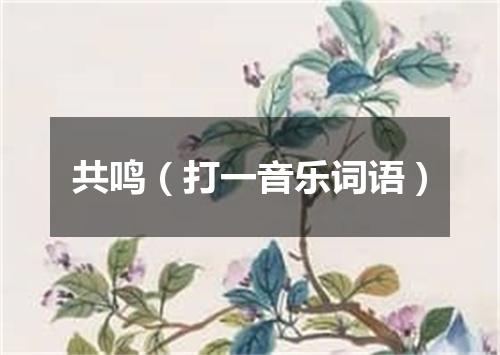 共鸣（打一音乐词语）