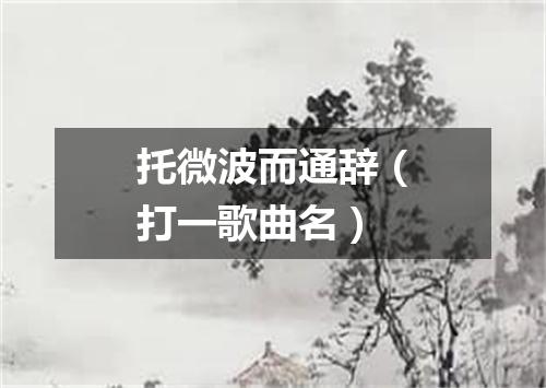 托微波而通辞（打一歌曲名）