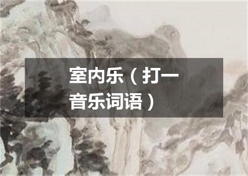 室内乐（打一音乐词语）