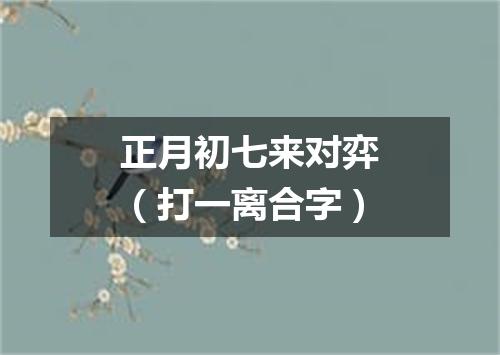 正月初七来对弈（打一离合字）