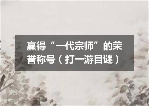 赢得“一代宗师”的荣誉称号（打一游目谜）