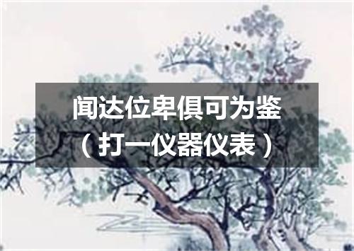 闻达位卑俱可为鉴（打一仪器仪表）