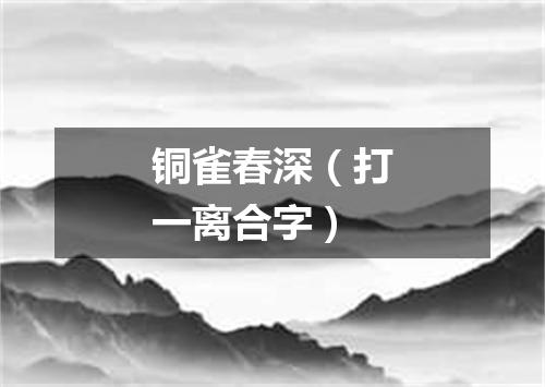 铜雀春深（打一离合字）