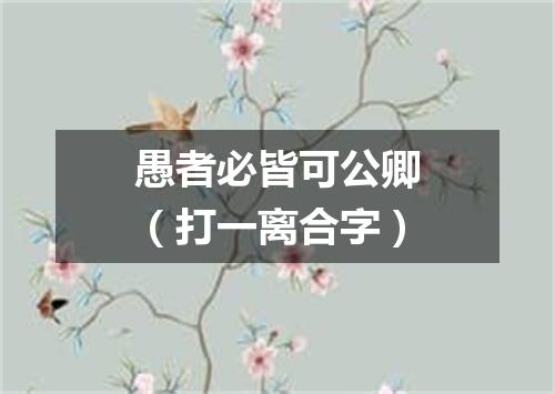 愚者必皆可公卿（打一离合字）