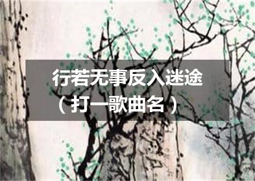 行若无事反入迷途（打一歌曲名）