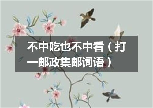 不中吃也不中看（打一邮政集邮词语）