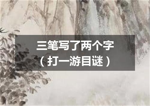 三笔写了两个字（打一游目谜）