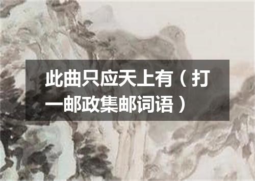 此曲只应天上有（打一邮政集邮词语）