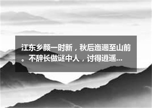 江东乡颜一时新，秋后迤逦至山前。不辞长做谜中人，讨得逍遥自在身。（打一游目谜）