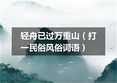 轻舟已过万重山（打一民俗风俗词语）