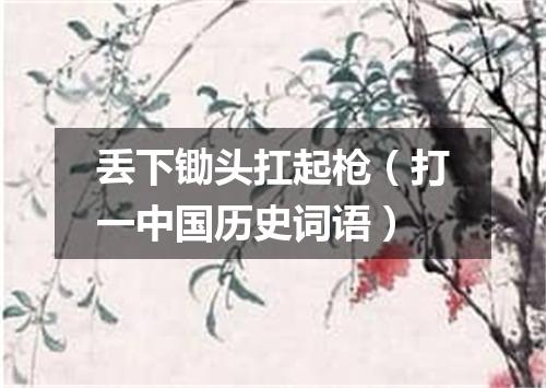 丢下锄头扛起枪（打一中国历史词语）