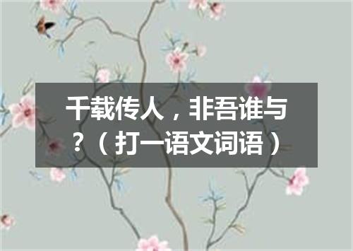 千载传人，非吾谁与？（打一语文词语）