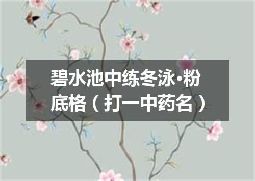 碧水池中练冬泳·粉底格（打一中药名）