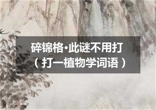 碎锦格·此谜不用打（打一植物学词语）