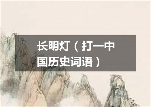 长明灯（打一中国历史词语）