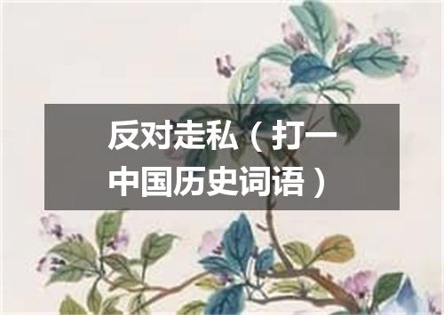 反对走私（打一中国历史词语）