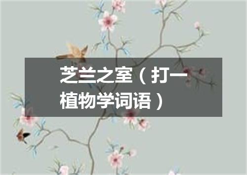 芝兰之室（打一植物学词语）