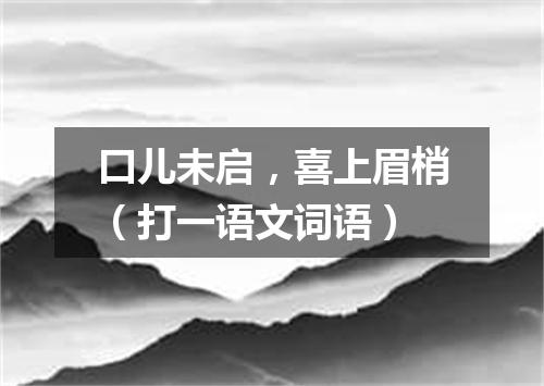 口儿未启，喜上眉梢（打一语文词语）