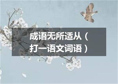 成语无所适从（打一语文词语）