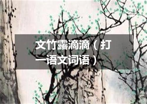 文竹露滴滴（打一语文词语）