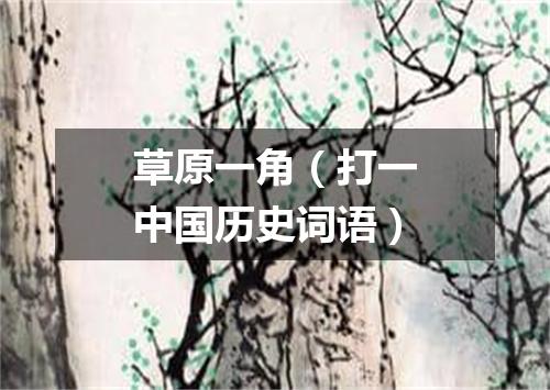 草原一角（打一中国历史词语）