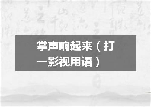 掌声响起来（打一影视用语）