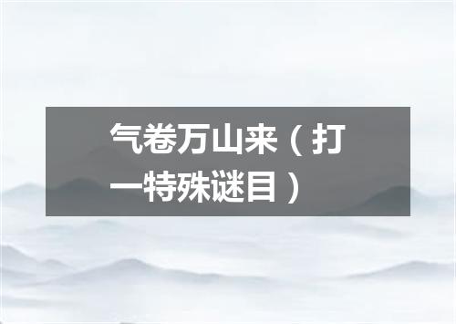 气卷万山来（打一特殊谜目）