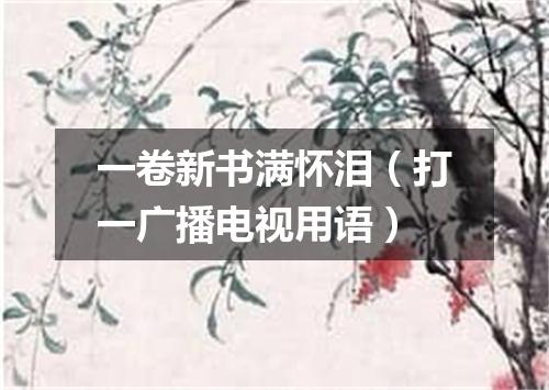 一卷新书满怀泪（打一广播电视用语）