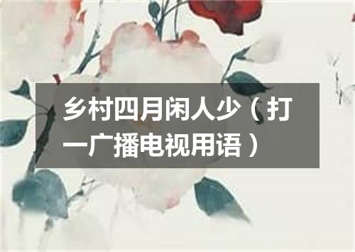 乡村四月闲人少（打一广播电视用语）